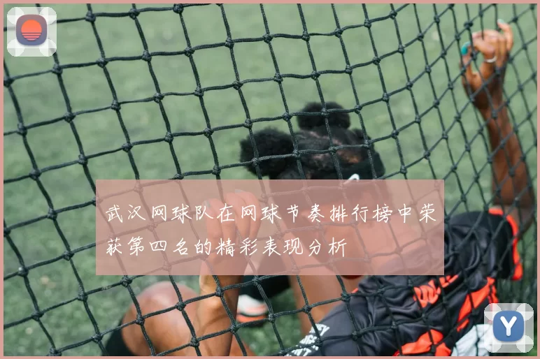 武汉网球队在网球节奏排行榜中荣获第四名的精彩表现分析