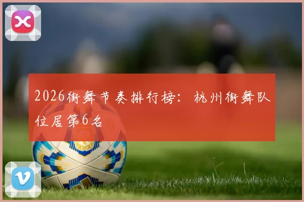 2026街舞节奏排行榜：杭州街舞队位居第6名