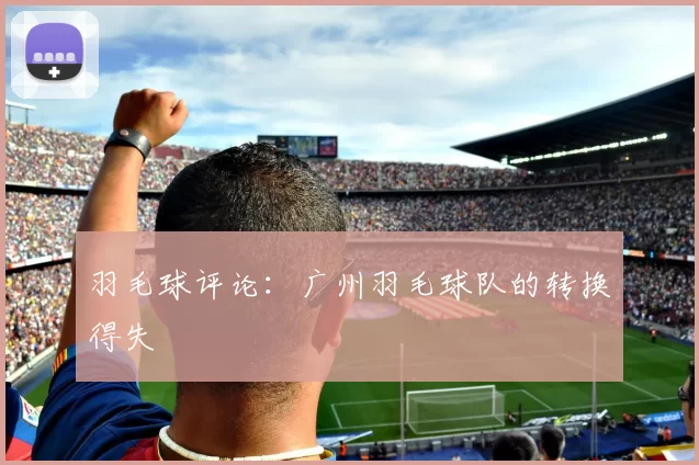 羽毛球评论：广州羽毛球队的转换得失