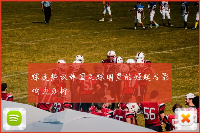球迷热议韩国足球明星的崛起与影响力分析