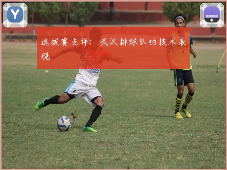 选拔赛点评：武汉排球队的技术表现