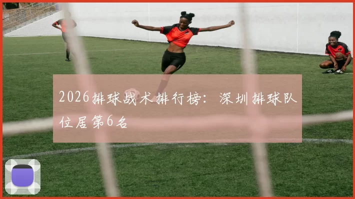 2026排球战术排行榜：深圳排球队位居第6名
