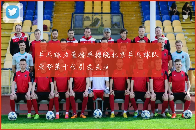 乒乓球力量榜单揭晓北京乒乓球队荣登第十位引发关注