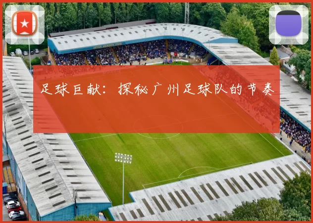 足球巨献：探秘广州足球队的节奏