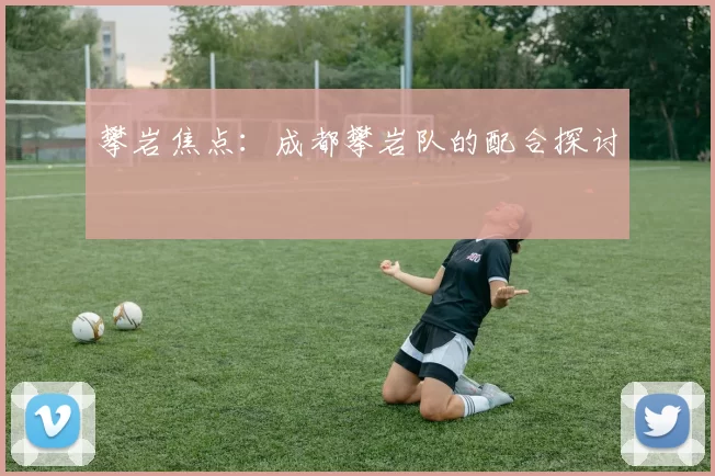 攀岩焦点：成都攀岩队的配合探讨