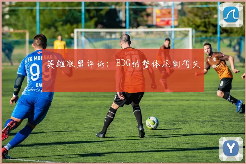 英雄联盟评论：EDG的整体压制得失
