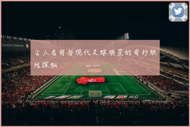 古人名将与现代足球明星的奇妙联结探秘