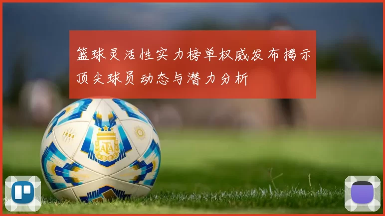 篮球灵活性实力榜单权威发布揭示顶尖球员动态与潜力分析